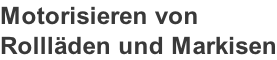 Motorisieren von  Rollläden und Markisen